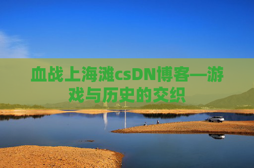 血战上海滩csDN博客—游戏与历史的交织