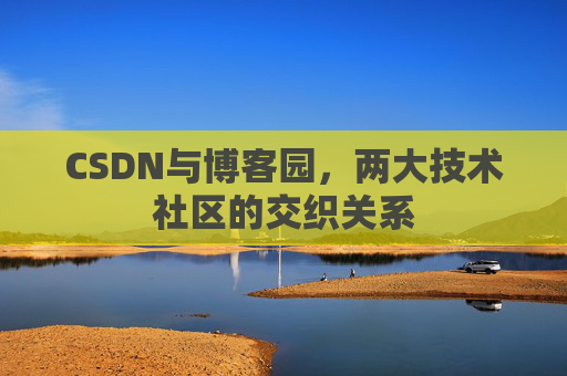 CSDN与博客园，两大技术社区的交织关系